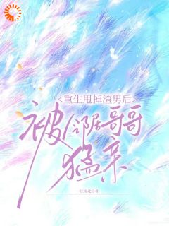 重生甩掉渣男后，被邻居哥哥猛亲