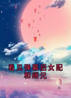 看见弹幕后女配和继兄