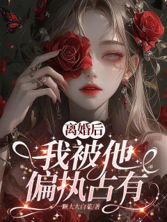 离婚后，我被他偏执占有
