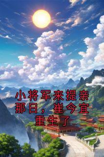 小将军来提亲那日，崔今宜重生了