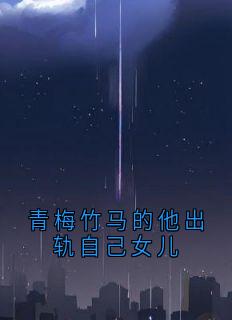 青梅竹马的他出轨自己女儿