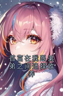 首富在我跟弟弟之间选择收养