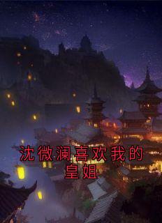 沈微澜喜欢我的皇姐