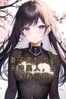 妻子要一周六天陪黑人，我笑着同意