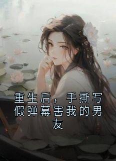 重生后，手撕写假弹幕害我的男友