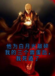 他为白月光敲碎我的三个兽蛋后，我死遁了