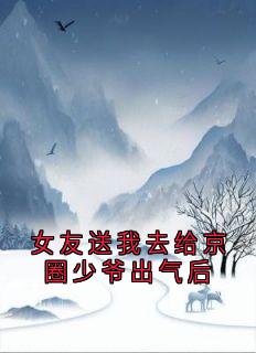 女友送我去给京圈少爷出气后