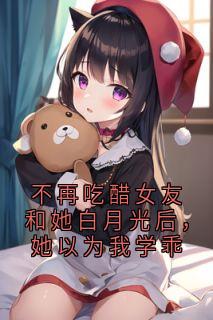 不再吃醋女友和她白月光后，她以为我学乖