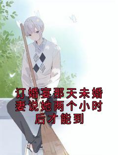 订婚宴那天未婚妻说她两个小时后才能到