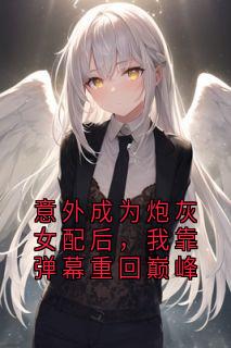 意外成为炮灰女配后，我靠弹幕重回巅峰