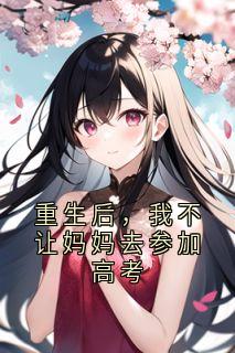 重生后，我不让妈妈去参加高考