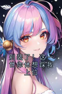 别装了！这一世你休想踩我上位