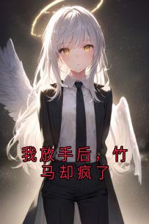 我放手后，竹马却疯了