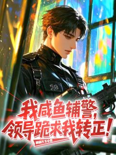 我，咸鱼辅警，领导跪求我转正！