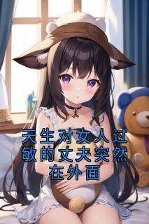 天生对女人过敏的丈夫突然在外面