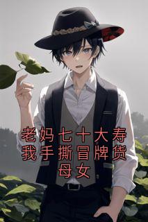 老妈七十大寿我手撕冒牌货母女