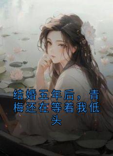 结婚五年后，青梅还在等着我低头