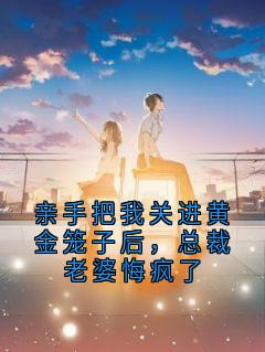 亲手把我关进黄金笼子后，总裁老婆悔疯了