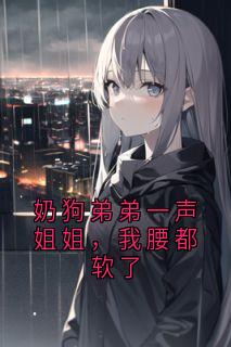 奶狗弟弟一声姐姐，我腰都软了