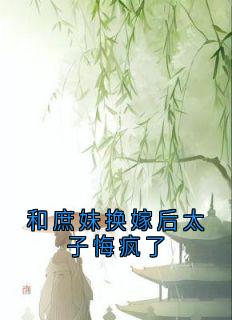 和庶妹换嫁后太子悔疯了
