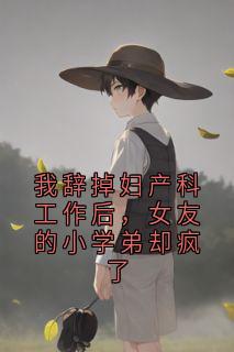 我辞掉妇产科工作后，女友的小学弟却疯了