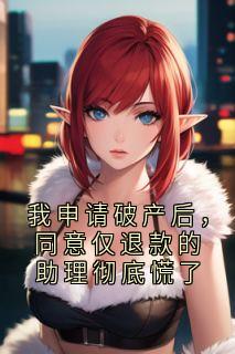 我申请破产后，同意仅退款的助理彻底慌了