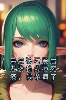 弟弟被污蔑后老婆将我撞瘫痪，我杀疯了