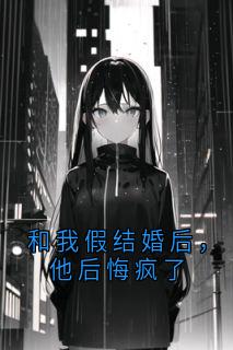 和我假结婚后，他后悔疯了