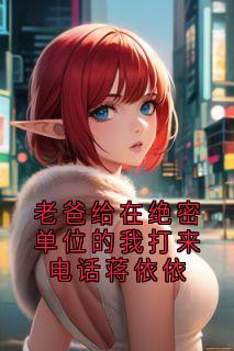 老爸给在绝密单位的我打来电话蒋依依