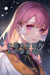 未婚夫寡嫂养蛇把婆婆毒死了