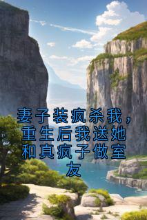 妻子装疯杀我，重生后我送她和真疯子做室友