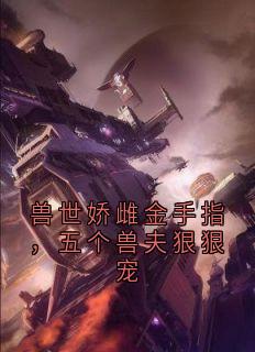 兽世娇雌金手指，五个兽夫狠狠宠