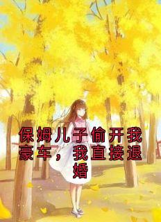保姆儿子偷开我豪车，我直接退婚