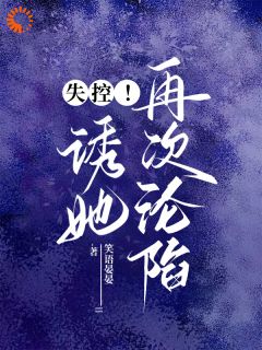 失控!诱她再次沦陷