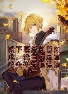 殿下既然执意如此,我自然愿意成全岑景鹤傅婉宁