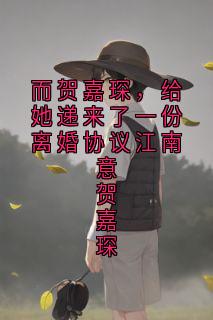 而贺嘉琛,给她递来了一份离婚协议江南意贺嘉琛