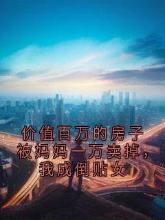 价值百万的房子被妈妈一万卖掉,我成倒贴女