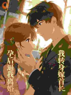 孕后逼我离婚,我转身嫁你首长