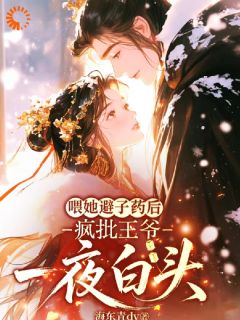 喂她避子药后，疯批王爷一夜白头