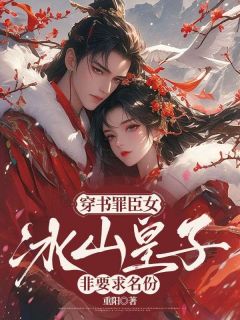 穿书罪臣女,冰山皇子非要求名份