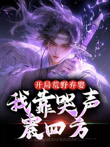 开局荒野弃婴,我靠哭声震四方