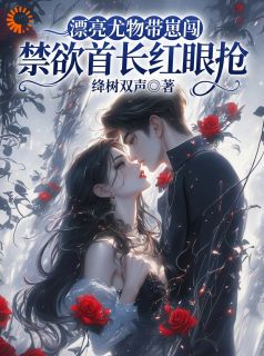 漂亮尤物带崽闯，禁欲首长红眼抢