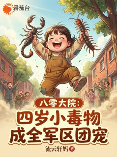 八零大院：四岁小毒物成全军区团