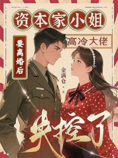 资本家小姐要离婚后，高冷大佬失控了