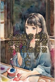 老公纵容继妹偷拍我，离婚后我让他家破人亡