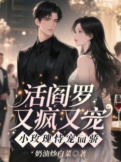 活阎罗又疯又宠，小玫瑰恃宠而骄