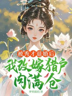 被秀才退婚后，我改嫁猎户肉满仓