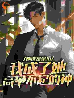她选富豪后，我成了她高攀不起的神