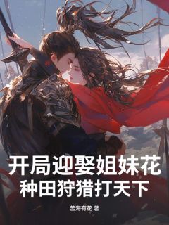 开局迎娶姐妹花,种田狩猎打天下!