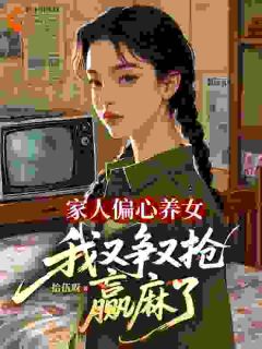 家人偏心养女，我又争又抢赢麻了